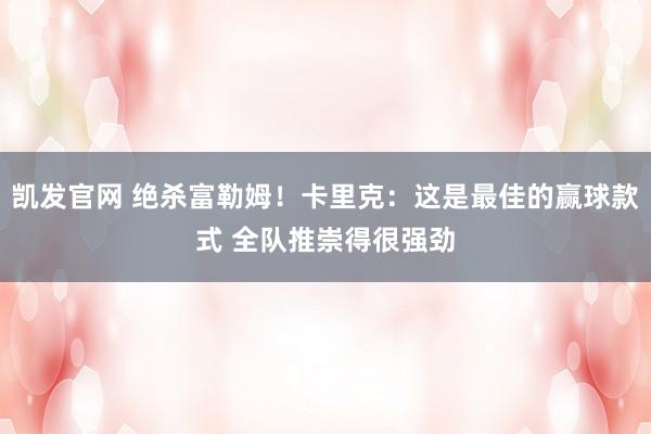 凯发官网 绝杀富勒姆！卡里克：这是最佳的赢球款式 全队推崇得很强劲