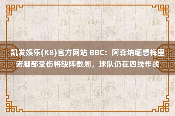 凯发娱乐(K8)官方网站 BBC：阿森纳缅想梅里诺脚部受伤将缺阵数周，球队仍在四线作战