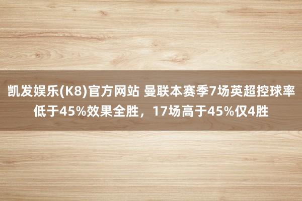 凯发娱乐(K8)官方网站 曼联本赛季7场英超控球率低于45%效果全胜，17场高于45%仅4胜