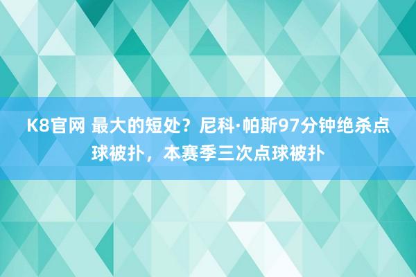 K8官网 最大的短处？尼科·帕斯97分钟绝杀点球被扑，本赛季三次点球被扑