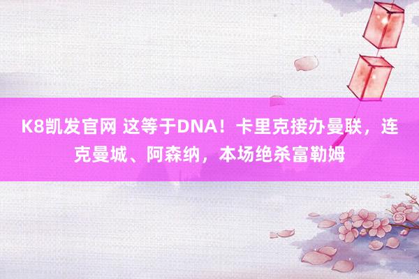 K8凯发官网 这等于DNA！卡里克接办曼联，连克曼城、阿森纳，本场绝杀富勒姆
