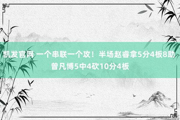 凯发官网 一个串联一个攻！半场赵睿拿5分4板8助 曾凡博5中4砍10分4板