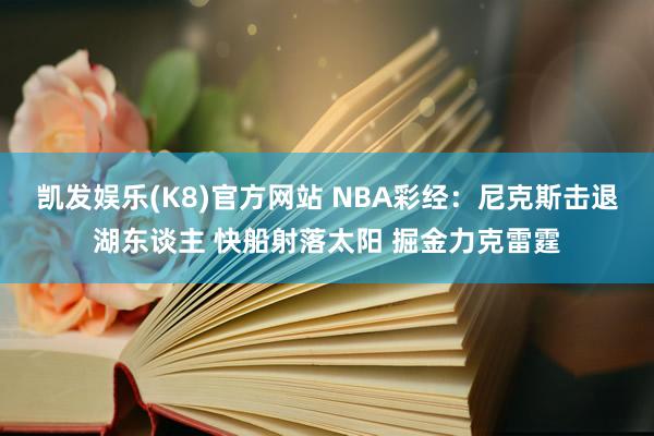 凯发娱乐(K8)官方网站 NBA彩经：尼克斯击退湖东谈主 快船射落太阳 掘金力克雷霆