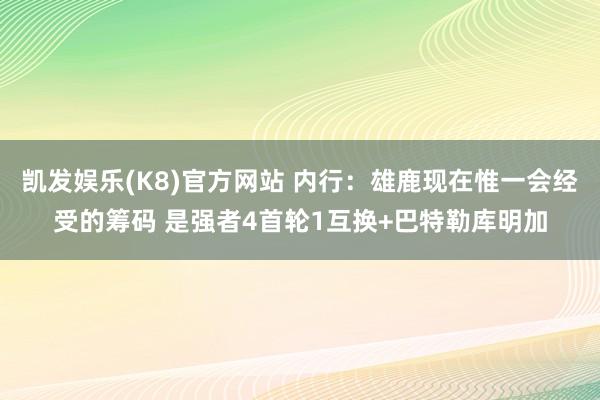 凯发娱乐(K8)官方网站 内行：雄鹿现在惟一会经受的筹码 是强者4首轮1互换+巴特勒库明加