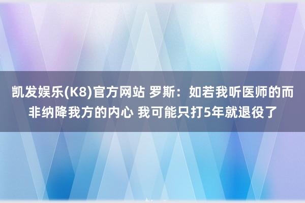 凯发娱乐(K8)官方网站 罗斯：如若我听医师的而非纳降我方的内心 我可能只打5年就退役了