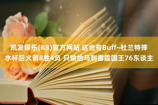 凯发娱乐(K8)官方网站 这也有Buff~杜兰特摔水杯后火箭8胜4负 只输给马刺雷霆国王76东谈主