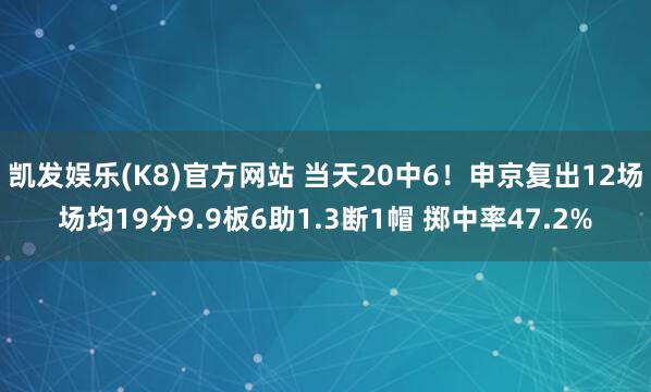 凯发娱乐(K8)官方网站 当天20中6！申京复出12场场均19分9.9板6助1.3断1帽 掷中率47.2%