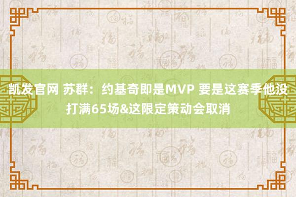 凯发官网 苏群：约基奇即是MVP 要是这赛季他没打满65场&这限定策动会取消