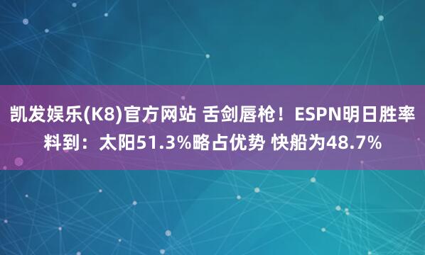 凯发娱乐(K8)官方网站 舌剑唇枪！ESPN明日胜率料到：太阳51.3%略占优势 快船为48.7%
