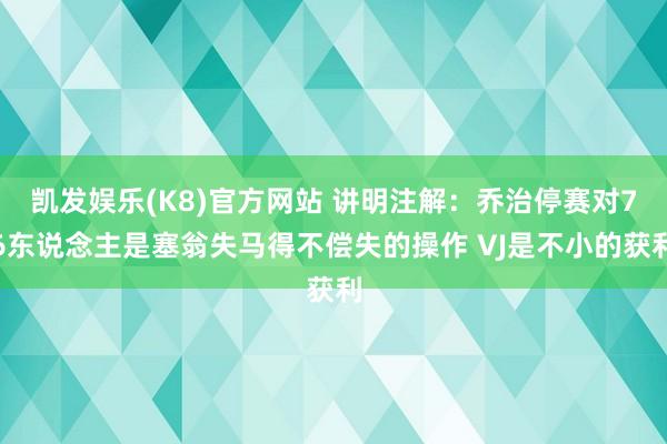 凯发娱乐(K8)官方网站 讲明注解：乔治停赛对76东说念主是塞翁失马得不偿失的操作 VJ是不小的获利