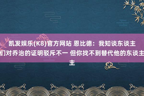 凯发娱乐(K8)官方网站 恩比德：我知谈东谈主们对乔治的证明驳斥不一 但你找不到替代他的东谈主