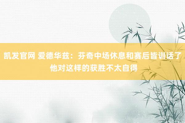 凯发官网 爱德华兹：芬奇中场休息和赛后皆训话了 他对这样的获胜不太自得