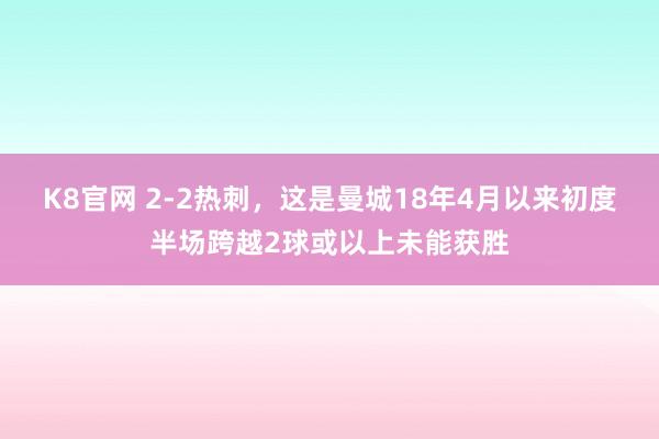 K8官网 2-2热刺，这是曼城18年4月以来初度半场跨越2球或以上未能获胜