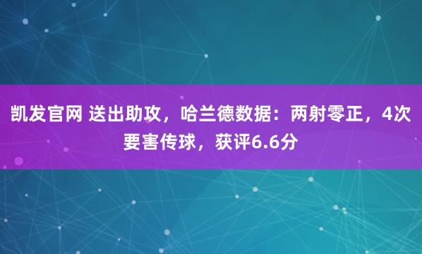 凯发官网 送出助攻，哈兰德数据：两射零正，4次要害传球，获评6.6分