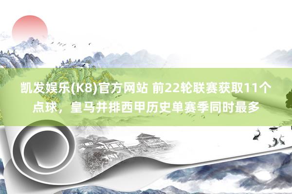 凯发娱乐(K8)官方网站 前22轮联赛获取11个点球，皇马并排西甲历史单赛季同时最多