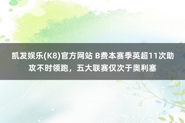 凯发娱乐(K8)官方网站 B费本赛季英超11次助攻不时领跑，五大联赛仅次于奥利塞