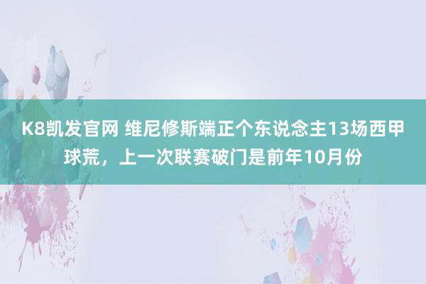K8凯发官网 维尼修斯端正个东说念主13场西甲球荒，上一次联赛破门是前年10月份