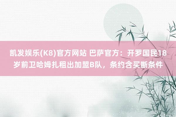 凯发娱乐(K8)官方网站 巴萨官方：开罗国民18岁前卫哈姆扎租出加盟B队，条约含买断条件