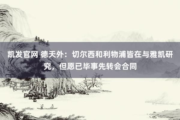 凯发官网 德天外：切尔西和利物浦皆在与雅凯研究，但愿已毕事先转会合同