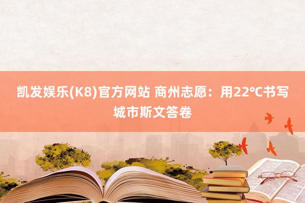 凯发娱乐(K8)官方网站 商州志愿：用22℃书写城市斯文答卷
