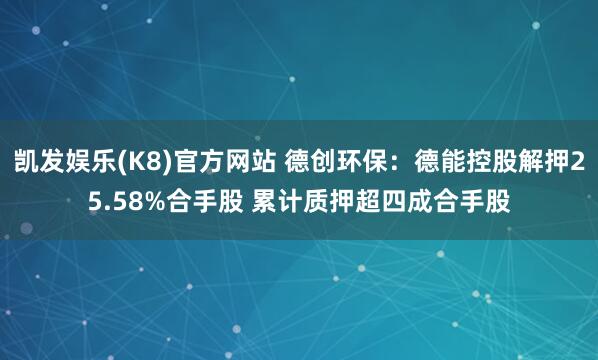 凯发娱乐(K8)官方网站 德创环保：德能控股解押25.58%合手股 累计质押超四成合手股