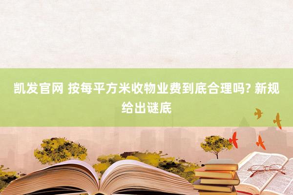 凯发官网 按每平方米收物业费到底合理吗? 新规给出谜底