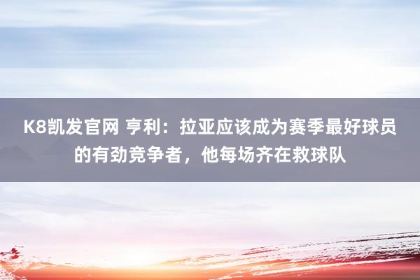 K8凯发官网 亨利：拉亚应该成为赛季最好球员的有劲竞争者，他每场齐在救球队