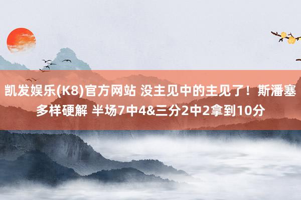 凯发娱乐(K8)官方网站 没主见中的主见了！斯潘塞多样硬解 半场7中4&三分2中2拿到10分