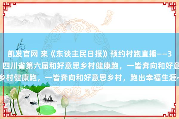 凯发官网 来《东谈主民日报》预约村跑直播——3月21日8:00！在盐亭！四川省第六届和好意思乡村健康跑，一皆奔向和好意思乡村，跑出幸福生涯~