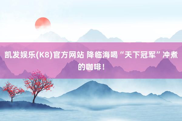 凯发娱乐(K8)官方网站 降临海喝“天下冠军”冲煮的咖啡！