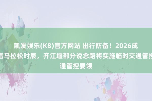 凯发娱乐(K8)官方网站 出行防备！2026成齐世遗马拉松时辰，齐江堰部分说念路将实施临时交通管控要领