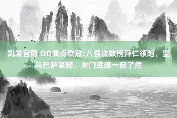 凯发官网 OD清点欧冠:八强次数榜拜仁领跑，皇马巴萨紧随，朱门底蕴一目了然