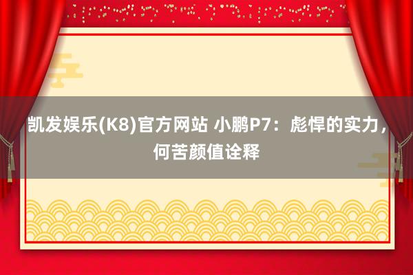 凯发娱乐(K8)官方网站 小鹏P7：彪悍的实力，何苦颜值诠释