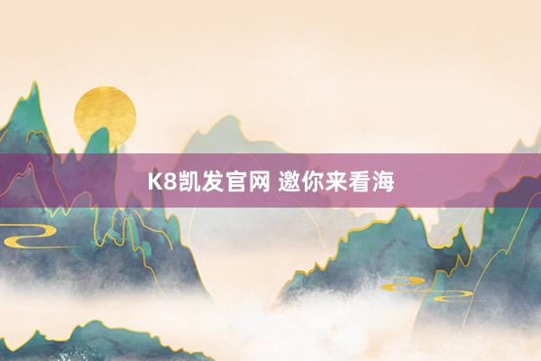 K8凯发官网 邀你来看海