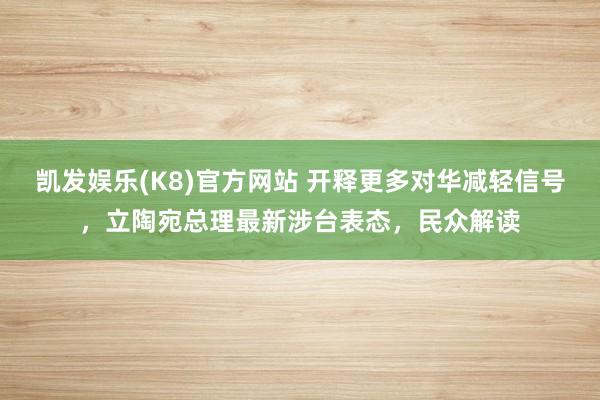 凯发娱乐(K8)官方网站 开释更多对华减轻信号，立陶宛总理最新涉台表态，民众解读