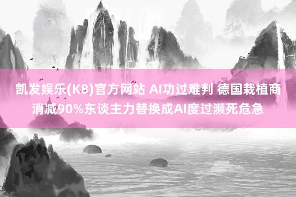 凯发娱乐(K8)官方网站 AI功过难判 德国栽植商消减90%东谈主力替换成AI度过濒死危急