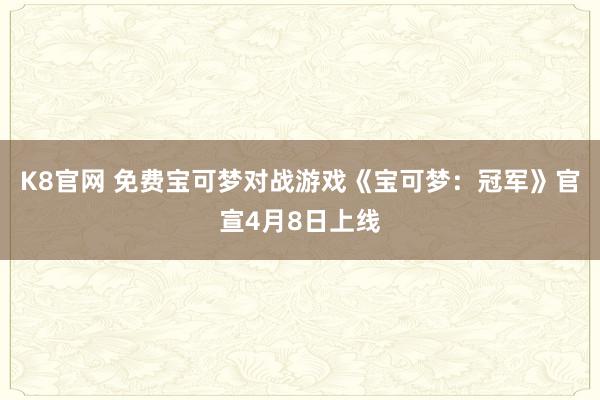 K8官网 免费宝可梦对战游戏《宝可梦：冠军》官宣4月8日上线