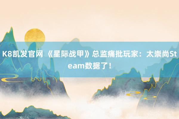 K8凯发官网 《星际战甲》总监痛批玩家：太崇尚Steam数据了！