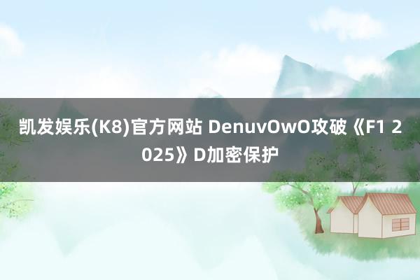 凯发娱乐(K8)官方网站 DenuvOwO攻破《F1 2025》D加密保护
