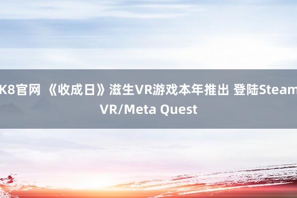 K8官网 《收成日》滋生VR游戏本年推出 登陆SteamVR/Meta Quest