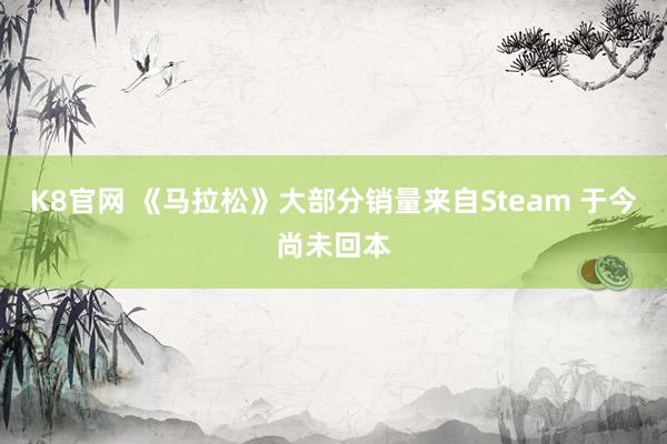 K8官网 《马拉松》大部分销量来自Steam 于今尚未回本