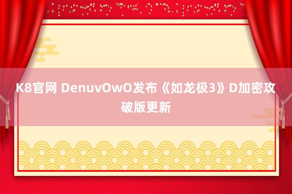 K8官网 DenuvOwO发布《如龙极3》D加密攻破版更新