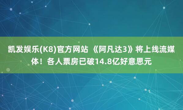 凯发娱乐(K8)官方网站 《阿凡达3》将上线流媒体！各人票房已破14.8亿好意思元