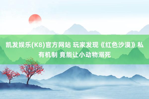 凯发娱乐(K8)官方网站 玩家发现《红色沙漠》私有机制 竟能让小动物溺死