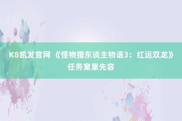 K8凯发官网 《怪物猎东谈主物语3：红运双龙》任务窠巢先容