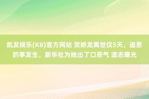 凯发娱乐(K8)官方网站 贺娇龙离世仅5天，追思的事发生，新华社为她出了口恶气 遗志曝光