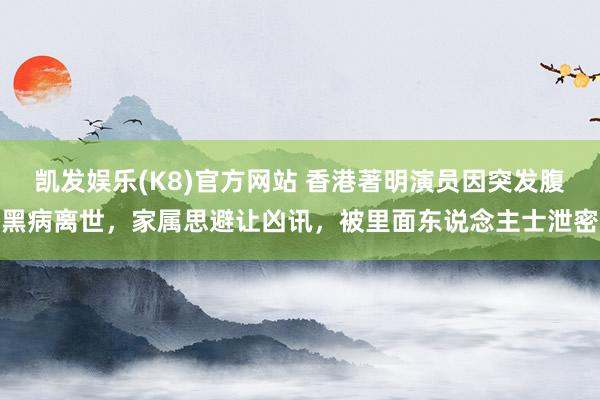 凯发娱乐(K8)官方网站 香港著明演员因突发腹黑病离世，家属思避让凶讯，被里面东说念主士泄密