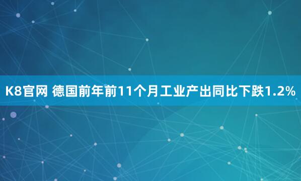 K8官网 德国前年前11个月工业产出同比下跌1.2%