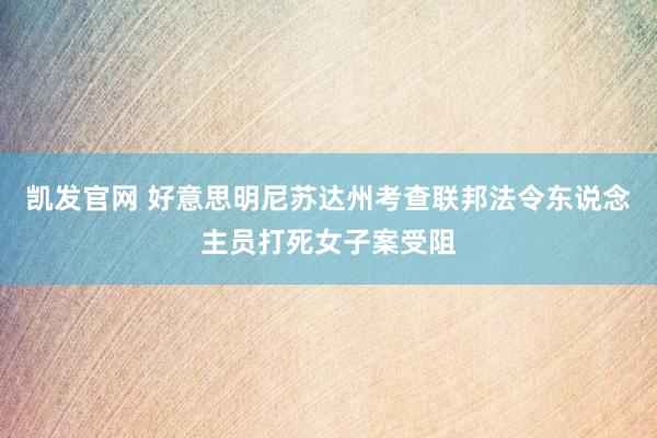 凯发官网 好意思明尼苏达州考查联邦法令东说念主员打死女子案受阻