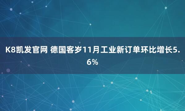 K8凯发官网 德国客岁11月工业新订单环比增长5.6%